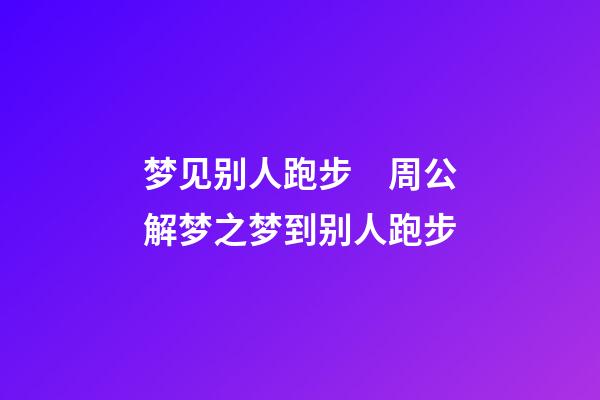 梦见别人跑步　周公解梦之梦到别人跑步